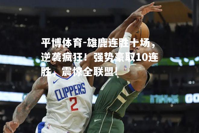雄鹿连胜十场，逆袭疯狂！强势豪取10连胜，震惊全联盟!