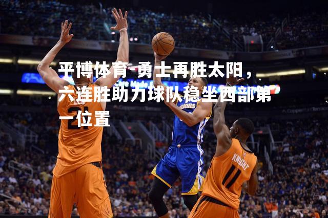 勇士再胜太阳，六连胜助力球队稳坐西部第一位置