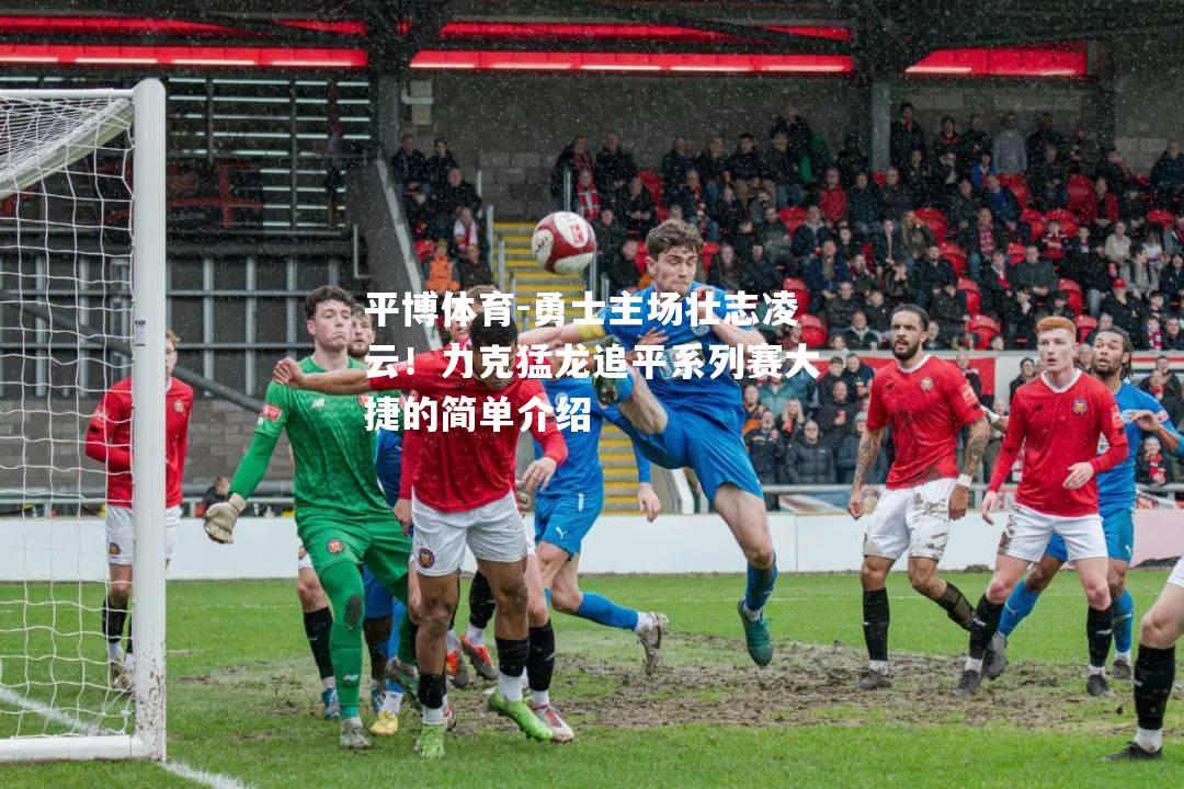 勇士主场壮志凌云！力克猛龙追平系列赛大捷的简单介绍