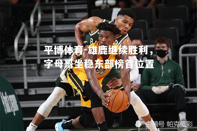 雄鹿继续胜利，字母哥坐稳东部榜首位置