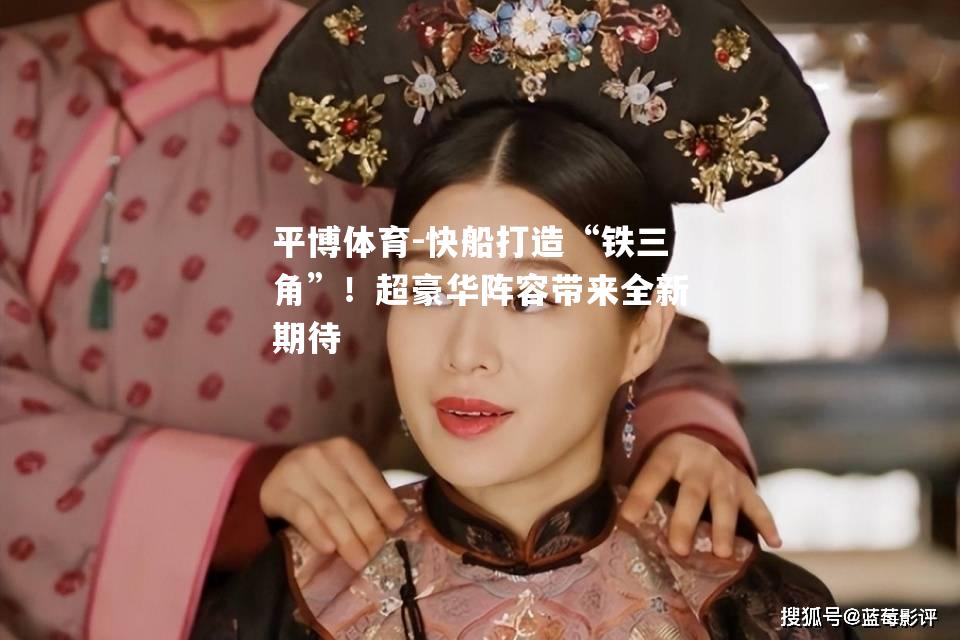 快船打造“铁三角”！超豪华阵容带来全新期待