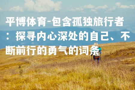 包含孤独旅行者：探寻内心深处的自己、不断前行的勇气的词条