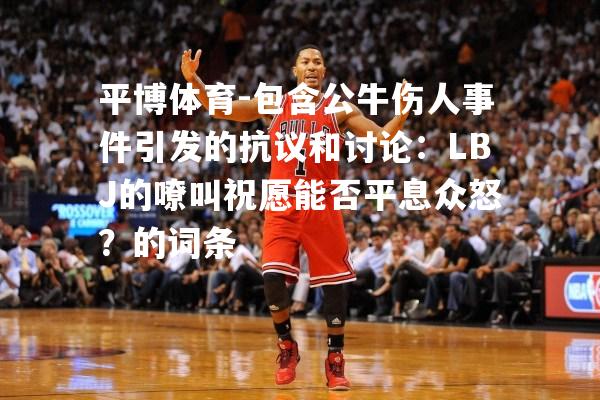 包含公牛伤人事件引发的抗议和讨论：LBJ的嘹叫祝愿能否平息众怒？的词条