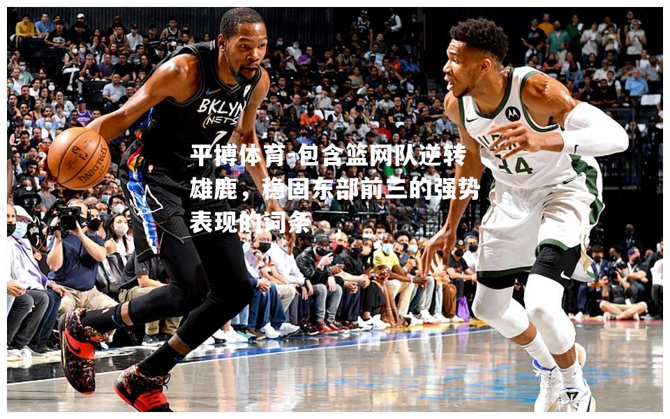 包含篮网队逆转雄鹿，稳固东部前三的强势表现的词条