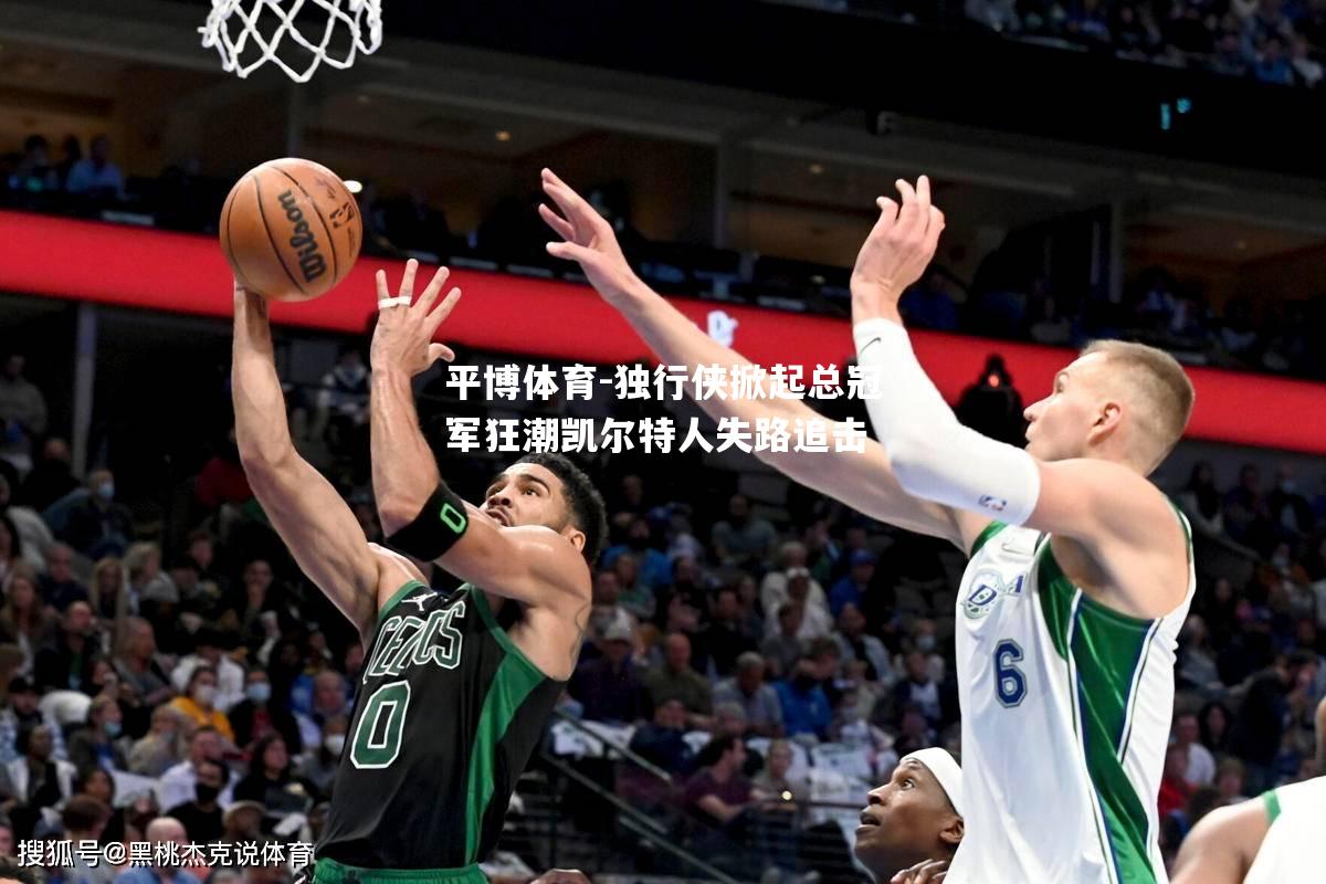 独行侠掀起总冠军狂潮凯尔特人失路追击