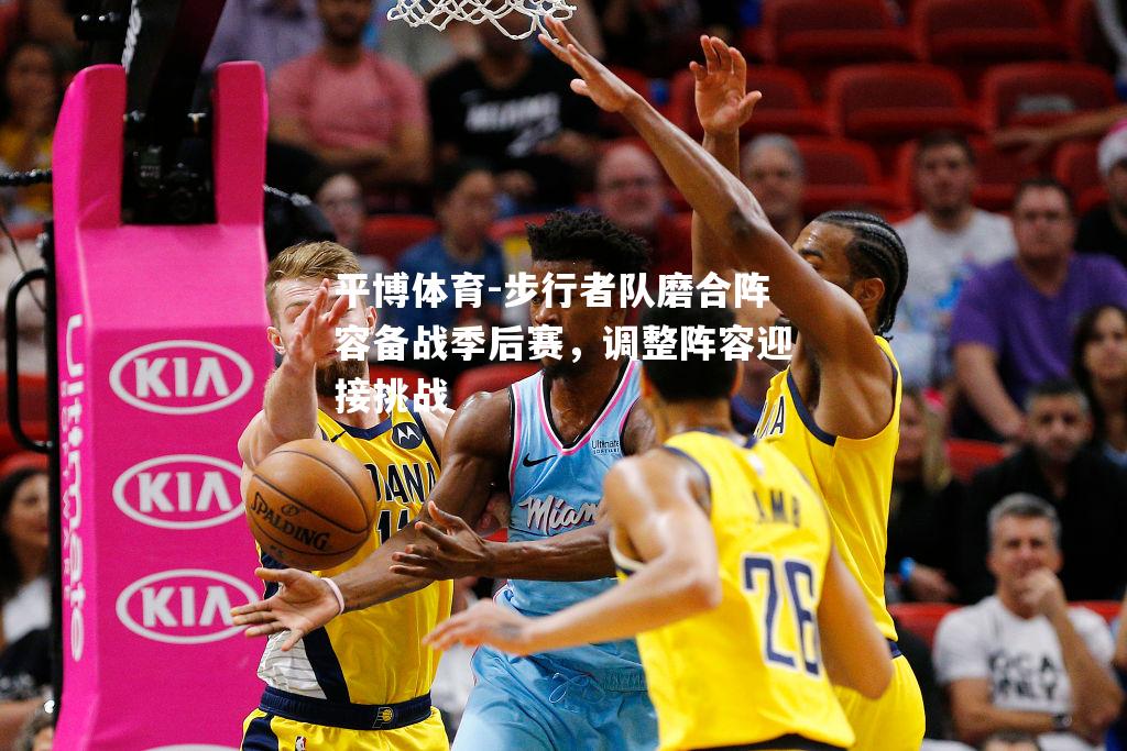 步行者队磨合阵容备战季后赛，调整阵容迎接挑战