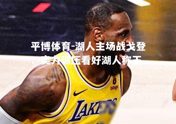 湖人主场战戈登：实力碾压看好湖人称王