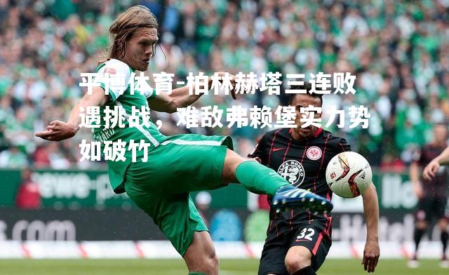 柏林赫塔三连败遇挑战，难敌弗赖堡实力势如破竹