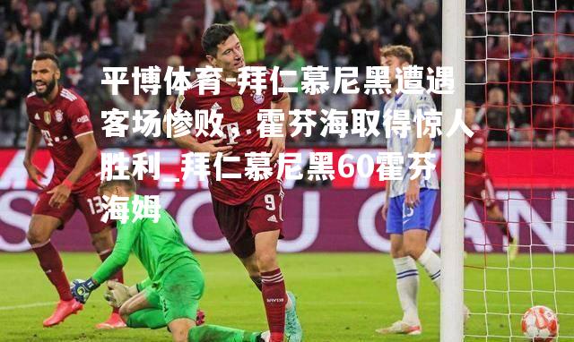 拜仁慕尼黑遭遇客场惨败，霍芬海取得惊人胜利_拜仁慕尼黑60霍芬海姆