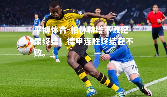 柏林赫塔不败纪录终结！德甲连胜终结在不败。_