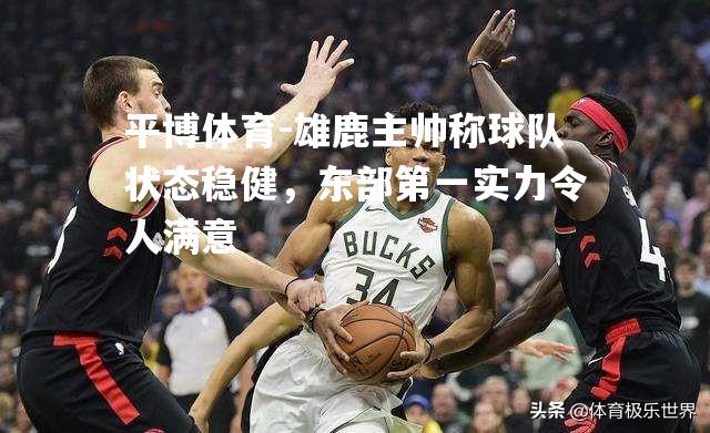 雄鹿主帅称球队状态稳健，东部第一实力令人满意