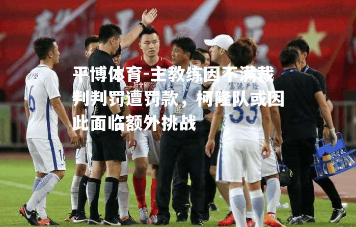 主教练因不满裁判判罚遭罚款，柯隆队或因此面临额外挑战