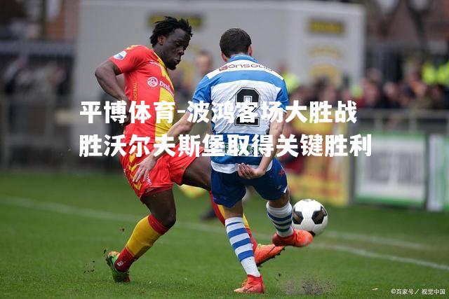 波鸿客场大胜战胜沃尔夫斯堡取得关键胜利