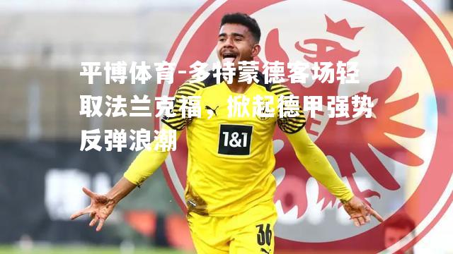 多特蒙德客场轻取法兰克福，掀起德甲强势反弹浪潮