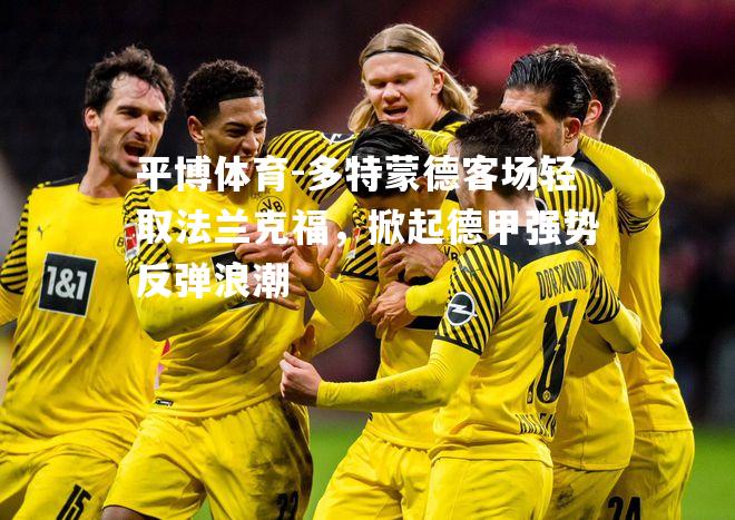 多特蒙德客场轻取法兰克福，掀起德甲强势反弹浪潮