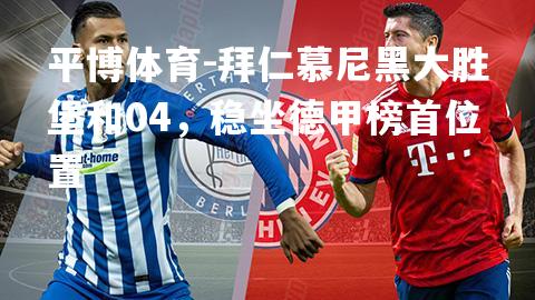拜仁慕尼黑大胜堡和04，稳坐德甲榜首位置