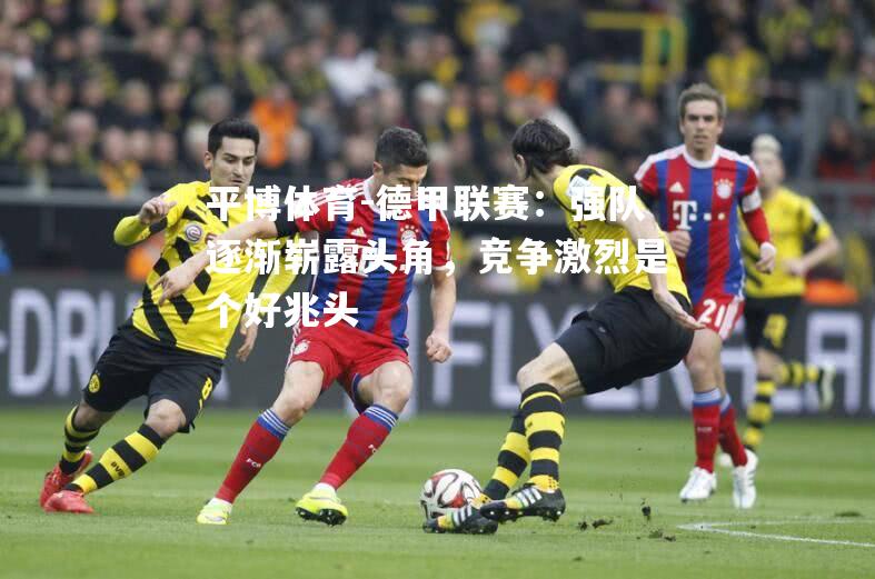 德甲联赛：强队逐渐崭露头角，竞争激烈是个好兆头