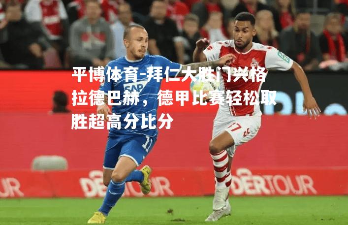 拜仁大胜门兴格拉德巴赫，德甲比赛轻松取胜超高分比分