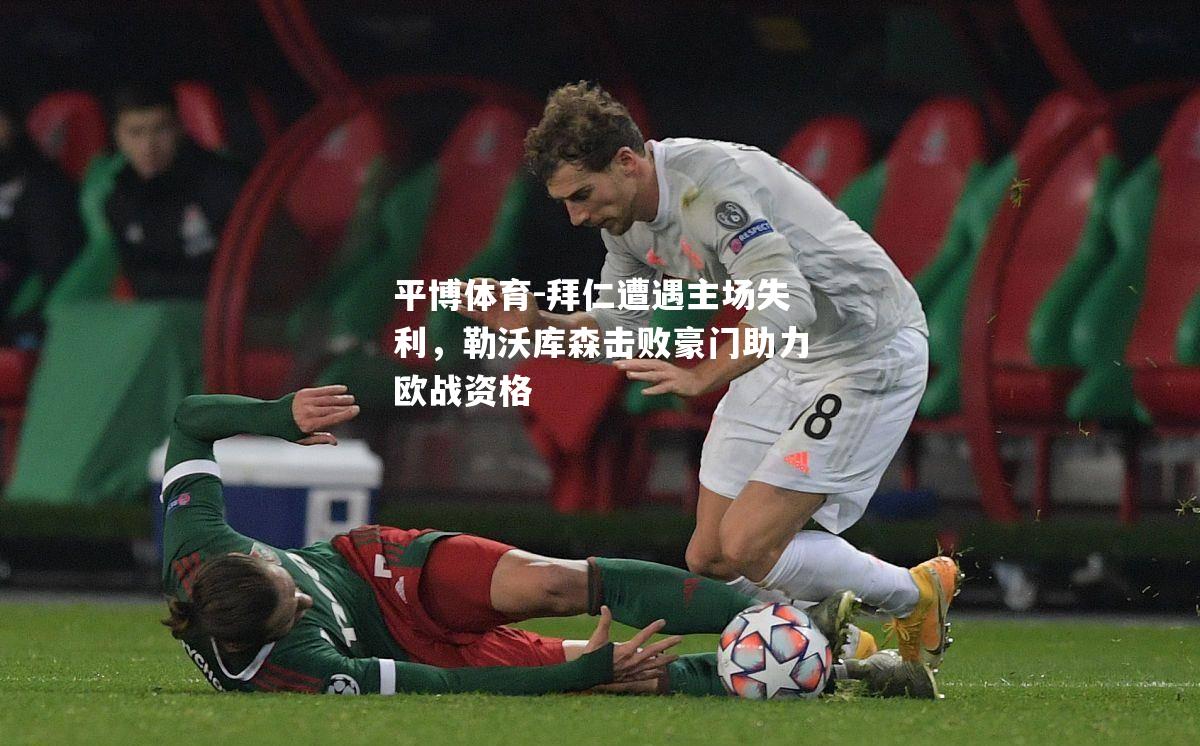 拜仁遭遇主场失利，勒沃库森击败豪门助力欧战资格
