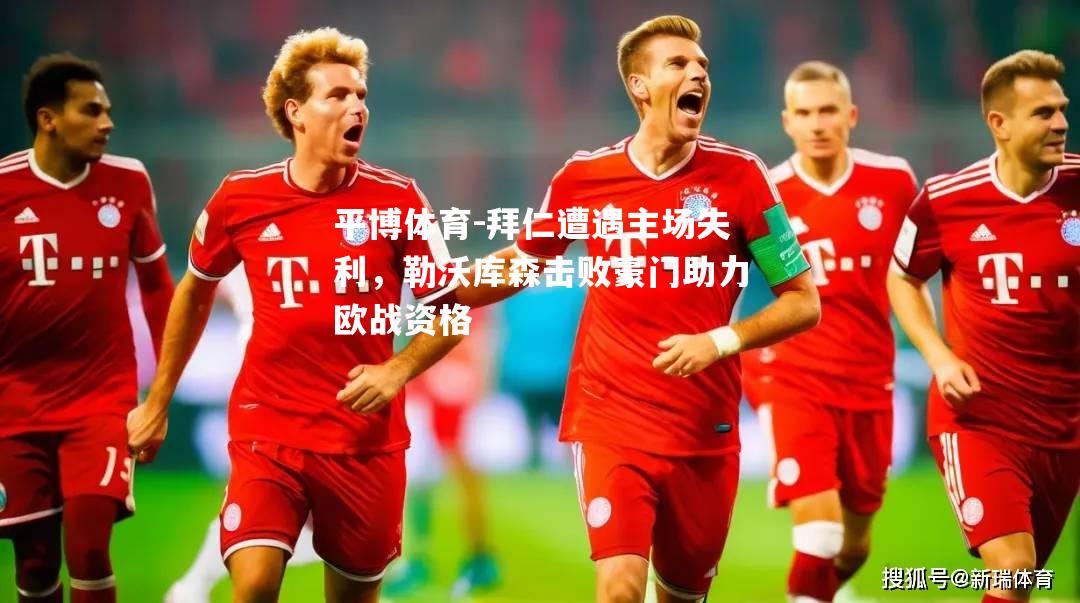拜仁遭遇主场失利，勒沃库森击败豪门助力欧战资格