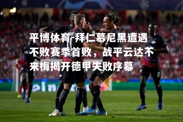 拜仁慕尼黑遭遇不败赛季首败，战平云达不来梅揭开德甲失败序幕