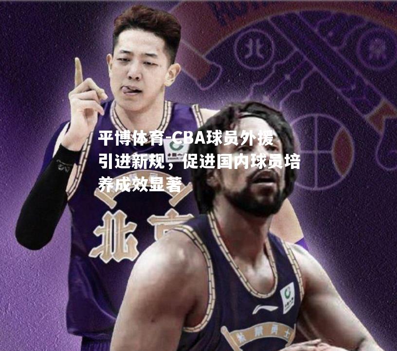 CBA球员外援引进新规，促进国内球员培养成效显著