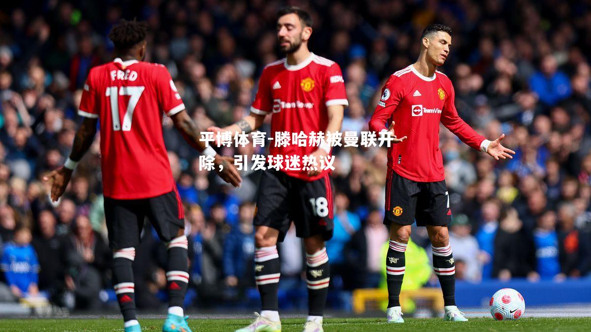 滕哈赫被曼联开除，引发球迷热议