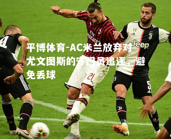 AC米兰放弃对尤文图斯的守门员追逐，避免丢球
