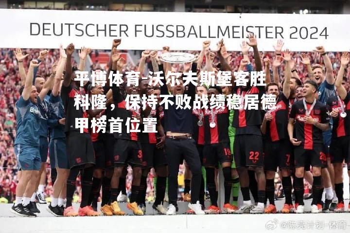 沃尔夫斯堡客胜科隆，保持不败战绩稳居德甲榜首位置