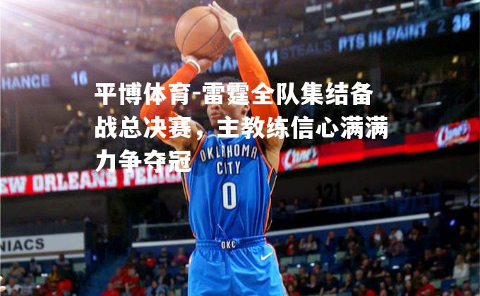 雷霆全队集结备战总决赛，主教练信心满满力争夺冠