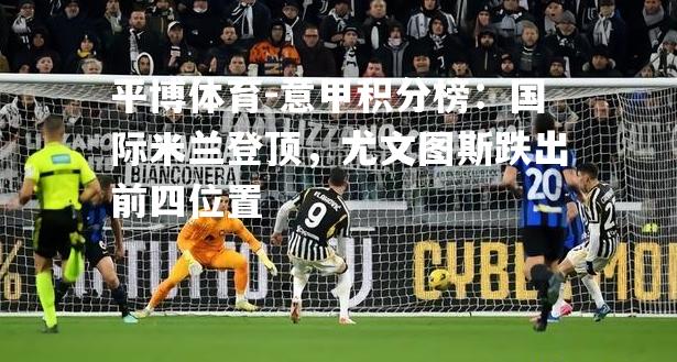 意甲积分榜：国际米兰登顶，尤文图斯跌出前四位置