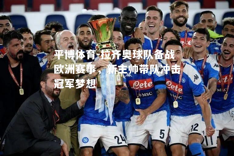 拉齐奥球队备战欧洲赛事，新主帅带队冲击冠军梦想