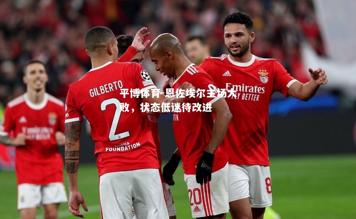 恩佐埃尔主场大败，状态低迷待改进