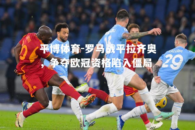 罗马战平拉齐奥，争夺欧冠资格陷入僵局