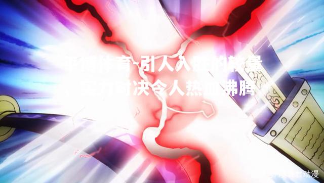 引人入胜的较量，实力对决令人热血沸腾