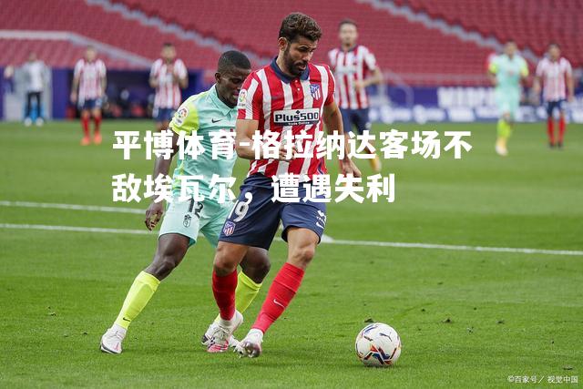 格拉纳达客场不敌埃瓦尔，遭遇失利