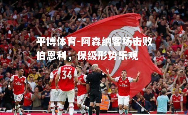 阿森纳客场击败伯恩利，保级形势乐观