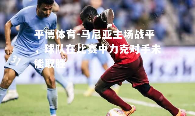 马尼亚主场战平，球队在比赛中力克对手未能取胜
