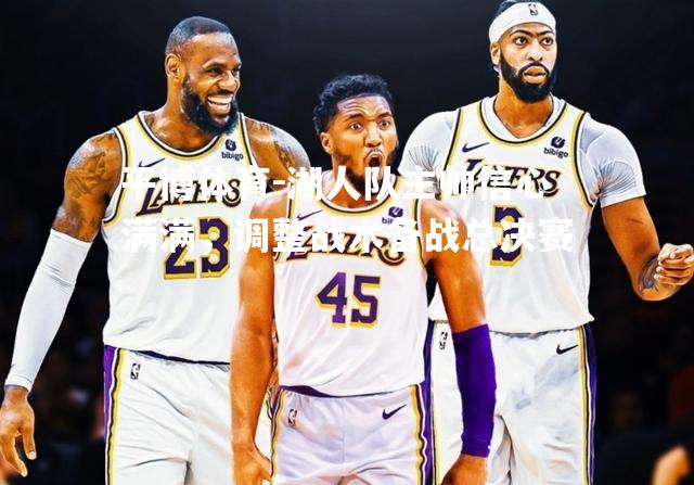 湖人队主帅信心满满，调整战术备战总决赛