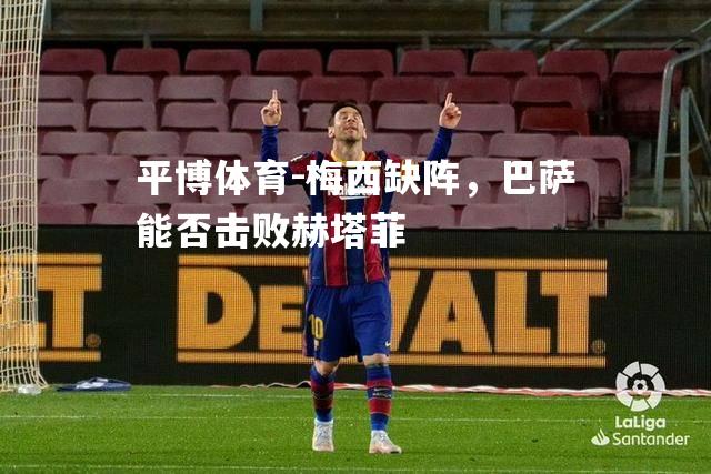 梅西缺阵，巴萨能否击败赫塔菲