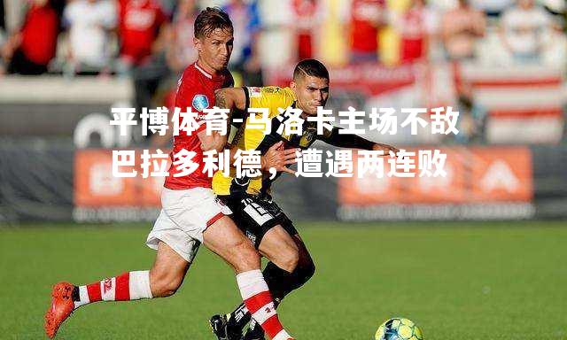 马洛卡主场不敌巴拉多利德，遭遇两连败