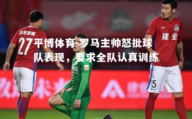 罗马主帅怒批球队表现，要求全队认真训练