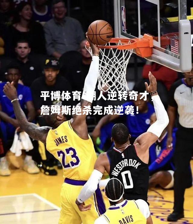 湖人逆转奇才，詹姆斯绝杀完成逆袭！
