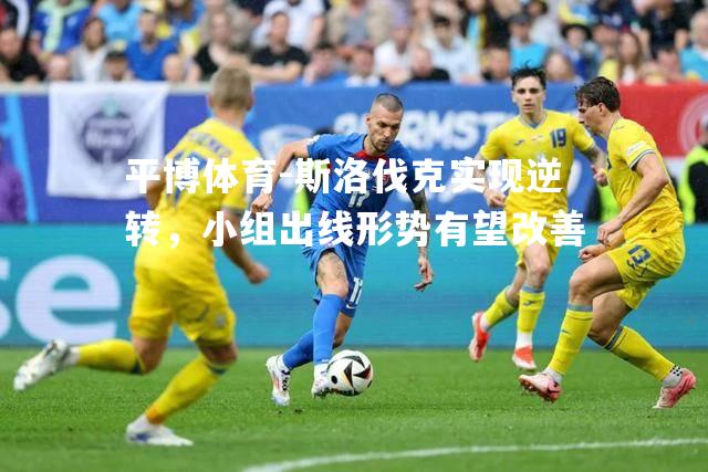 斯洛伐克实现逆转，小组出线形势有望改善