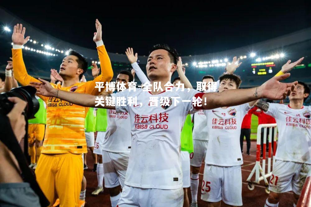 全队合力，取得关键胜利，晋级下一轮！
