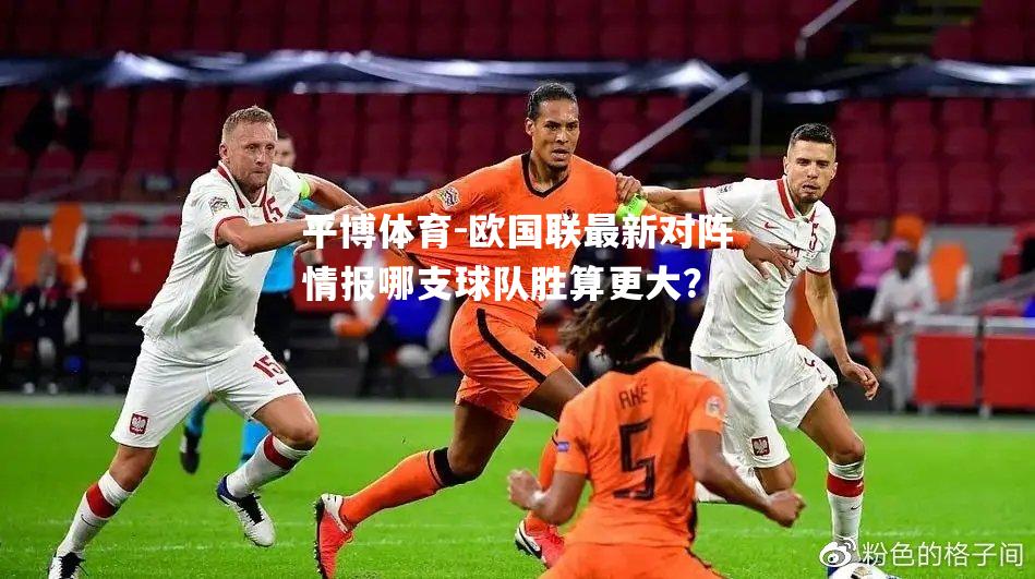 欧国联最新对阵情报哪支球队胜算更大？