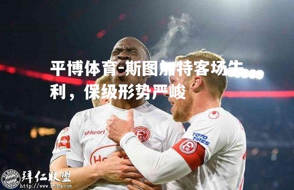 斯图加特客场失利，保级形势严峻