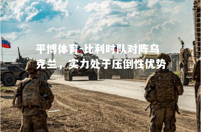 比利时队对阵乌克兰，实力处于压倒性优势