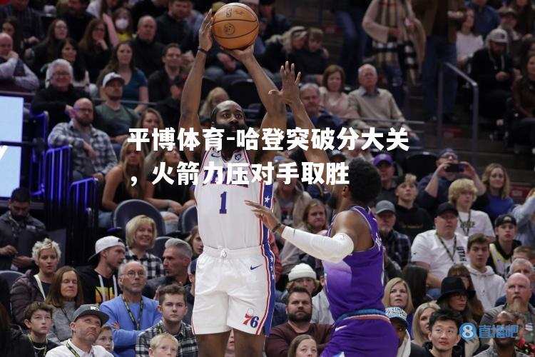 哈登突破分大关，火箭力压对手取胜