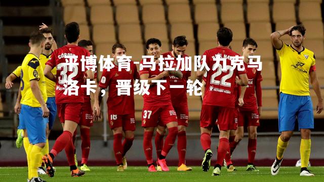 马拉加队力克马洛卡，晋级下一轮